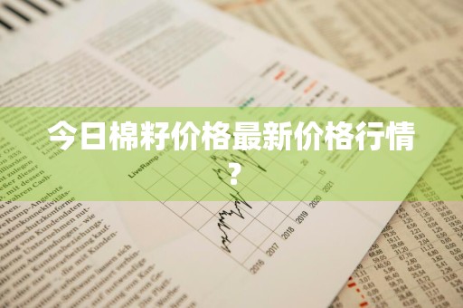 今日棉籽价格最新价格行情？