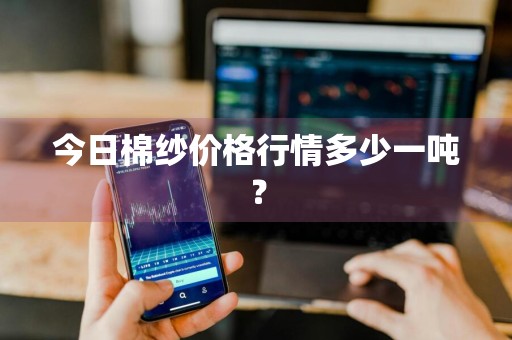 今日棉纱价格行情多少一吨?