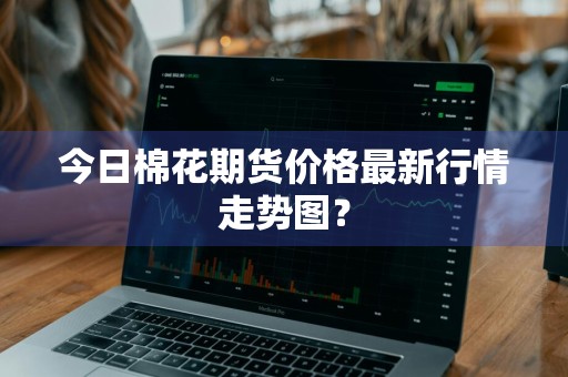 今日棉花期货价格最新行情走势图？