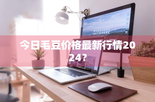 今日毛豆价格最新行情2024?