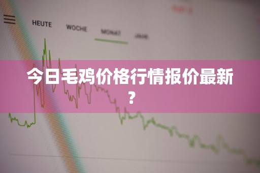 今日毛鸡价格行情报价最新？