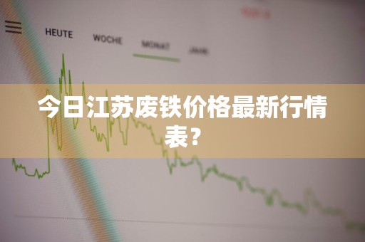 今日江苏废铁价格最新行情表？