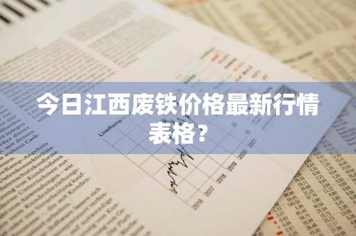 今日江西废铁价格最新行情表格？