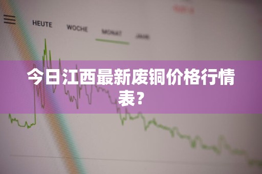 今日江西最新废铜价格行情表？
