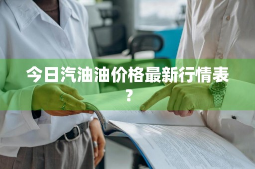 今日汽油油价格最新行情表？