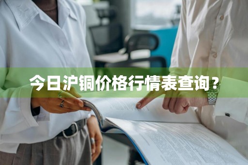 今日沪铜价格行情表查询？