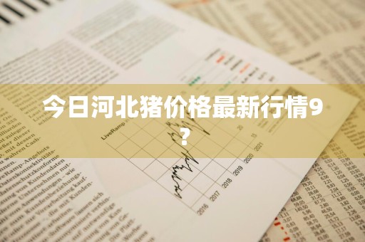 今日河北猪价格最新行情9？