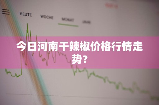 今日河南干辣椒价格行情走势？