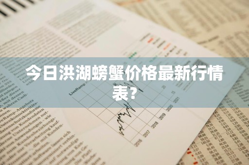 今日洪湖螃蟹价格最新行情表？