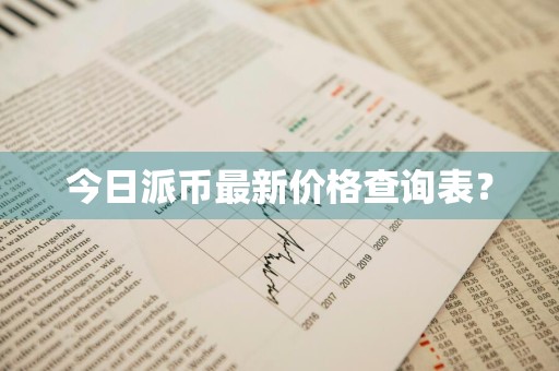 今日派币最新价格查询表?