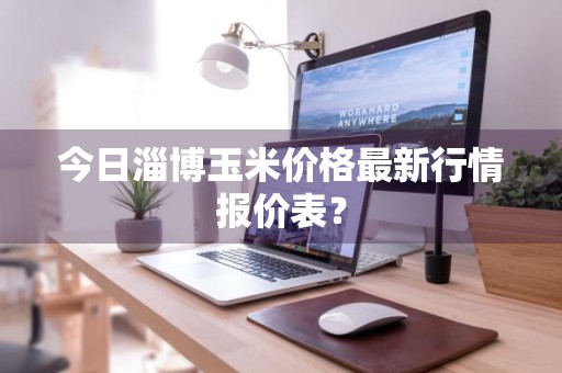 今日淄博玉米价格最新行情报价表？