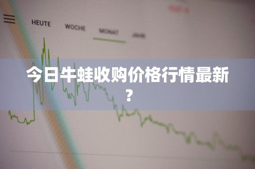 今日牛蛙收购价格行情最新？