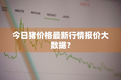 今日猪价格最新行情报价大数据？