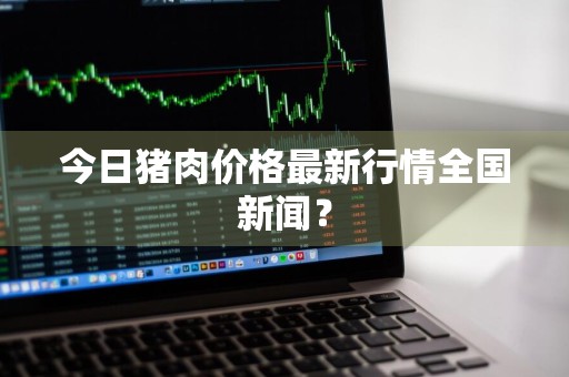 今日猪肉价格最新行情全国新闻？