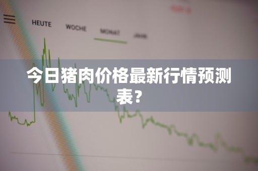 今日猪肉价格最新行情预测表？