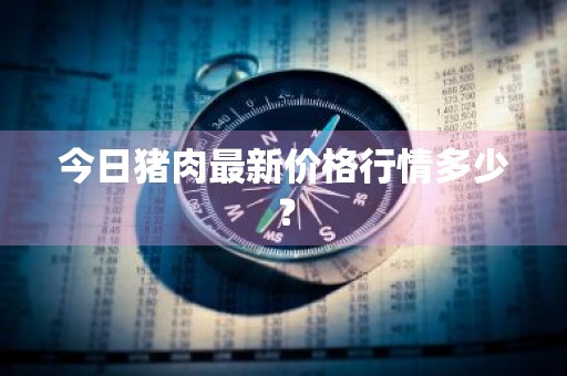 今日猪肉最新价格行情多少？