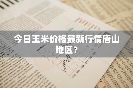 今日玉米价格最新行情唐山地区？