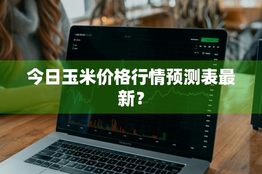 今日玉米价格行情预测表最新？