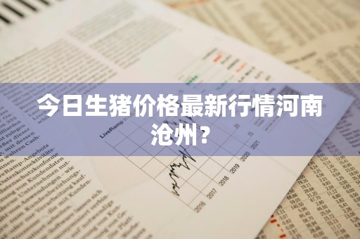 今日生猪价格最新行情河南沧州？