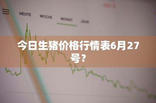 今日生猪价格行情表6月27号？