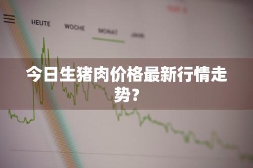 今日生猪肉价格最新行情走势？