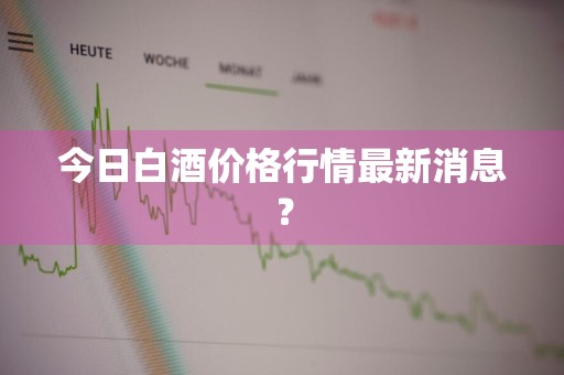 今日白酒价格行情最新消息？