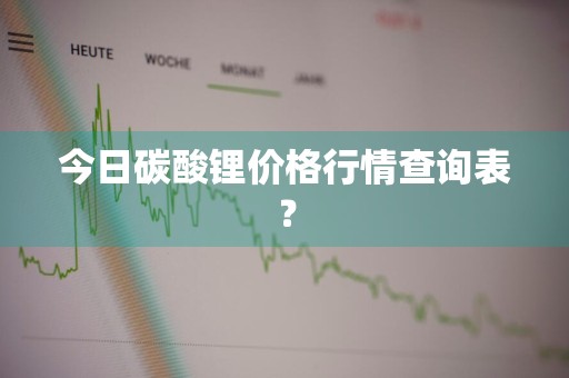今日碳酸锂价格行情查询表？