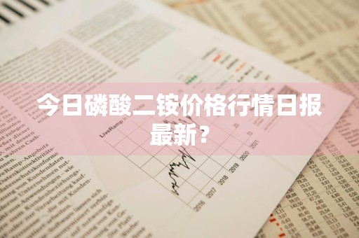 今日磷酸二铵价格行情日报最新？
