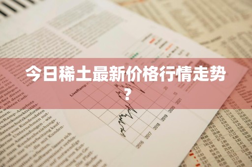 今日稀土最新价格行情走势？