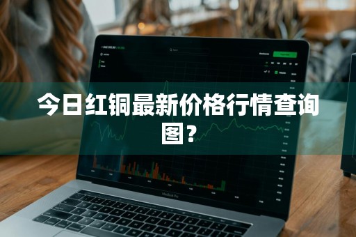 今日红铜最新价格行情查询图？