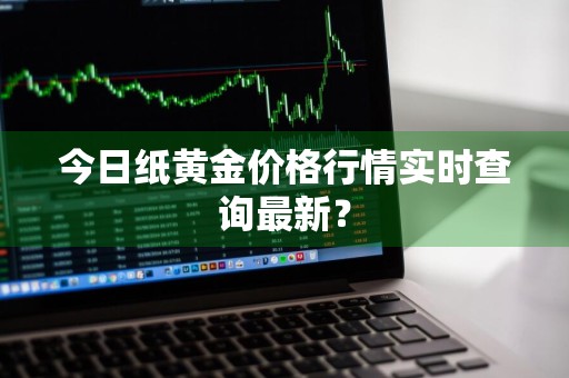今日纸黄金价格行情实时查询最新？