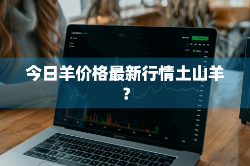 今日羊价格最新行情土山羊？