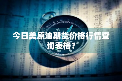 今日美原油期货价格行情查询表格？