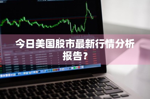 今日美国股市最新行情分析报告？
