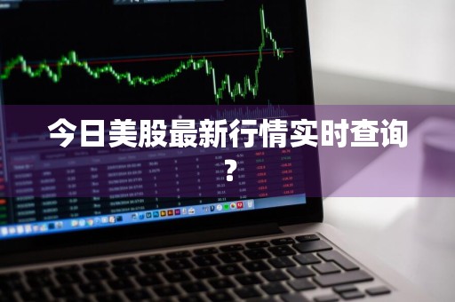 今日美股最新行情实时查询？