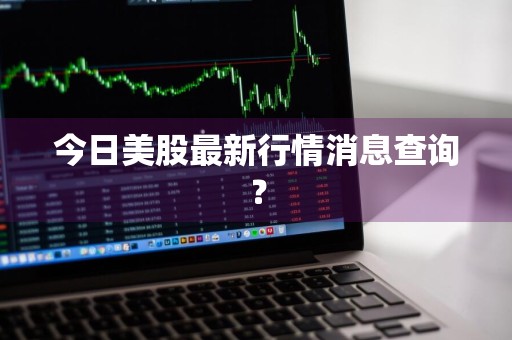 今日美股最新行情消息查询？