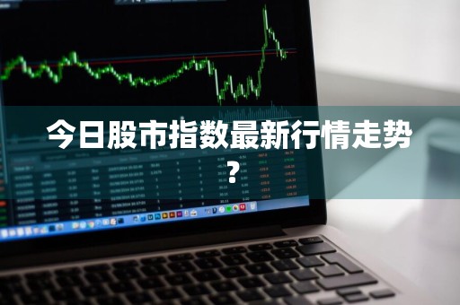 今日股市指数最新行情走势？