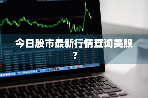 今日股市最新行情查询美股？
