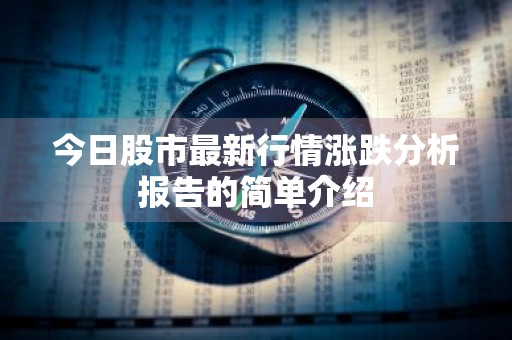 今日股市最新行情涨跌分析报告的简单介绍