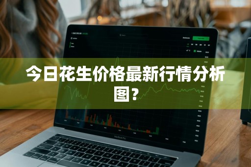 今日花生价格最新行情分析图？