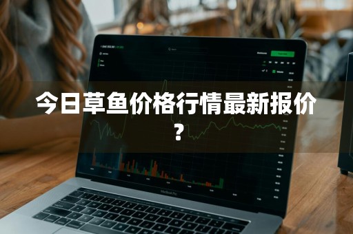 今日草鱼价格行情最新报价？