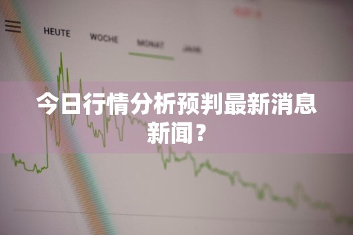 今日行情分析预判最新消息新闻？