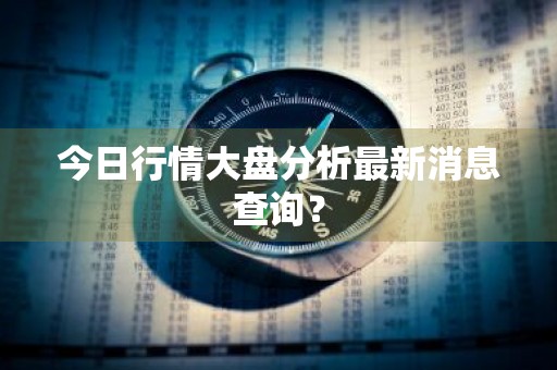 今日行情大盘分析最新消息查询？
