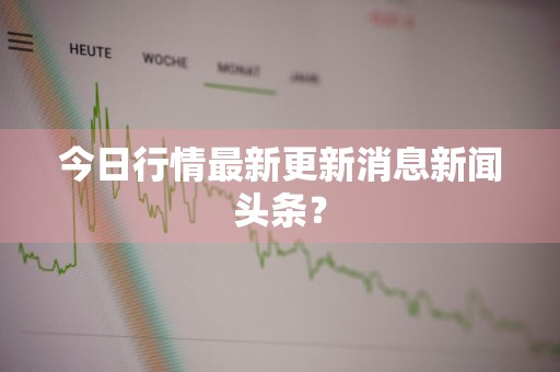 今日行情最新更新消息新闻头条？