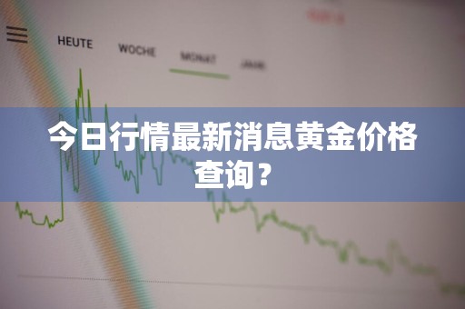 今日行情最新消息黄金价格查询？