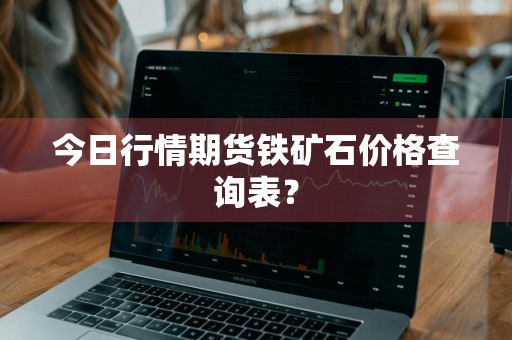 今日行情期货铁矿石价格查询表？