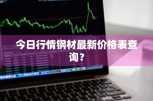 今日行情钢材最新价格表查询？