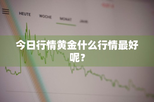 今日行情黄金什么行情最好呢？