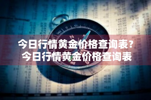 今日行情黄金价格查询表？ 今日行情黄金价格查询表最新