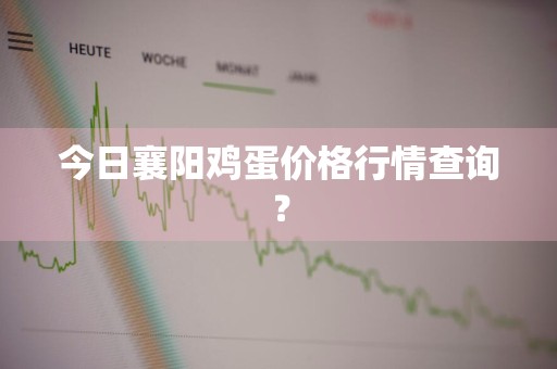 今日襄阳鸡蛋价格行情查询？